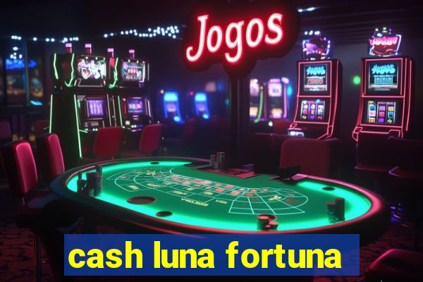 cash luna fortuna